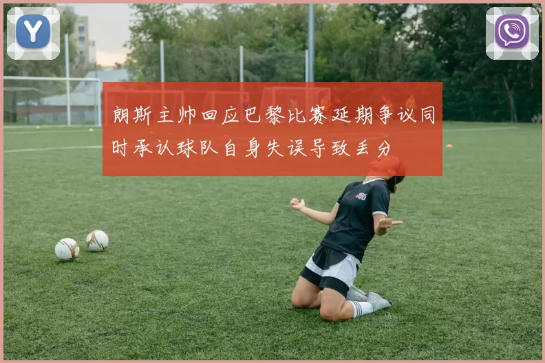 朗斯主帅回应巴黎比赛延期争议同时承认球队自身失误导致丢分