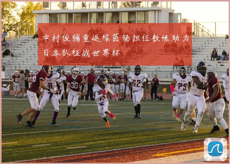 中村俊辅重返绿茵场担任教练助力日本队征战世界杯