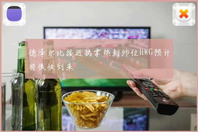 德泽尔比接近执掌热刺帅位HWG预计将很快到来